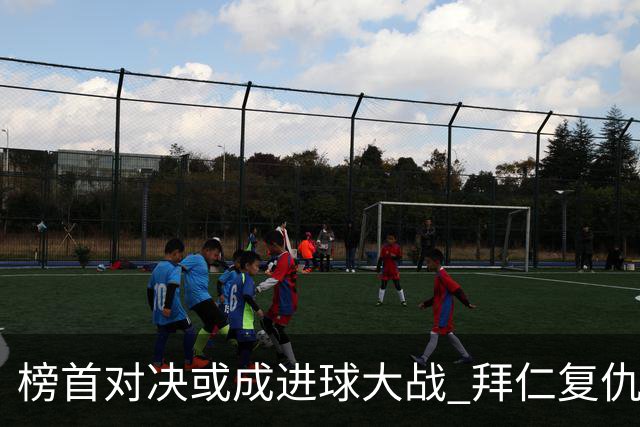 榜首对决或成进球大战 拜仁复仇药厂延续全胜